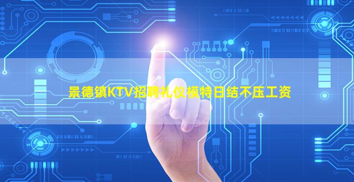 景德镇KTV招聘礼仪模特日结不压工资